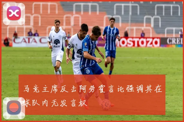 马竞主席反击阿劳霍言论强调其在球队内无发言权