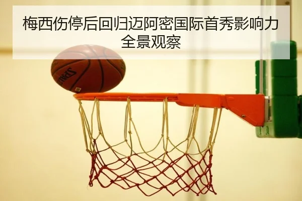 梅西伤停后回归迈阿密国际首秀影响力全景观察