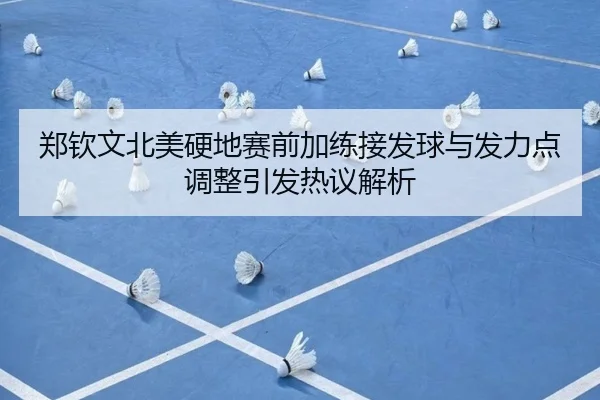 郑钦文北美硬地赛前加练接发球与发力点调整引发热议解析