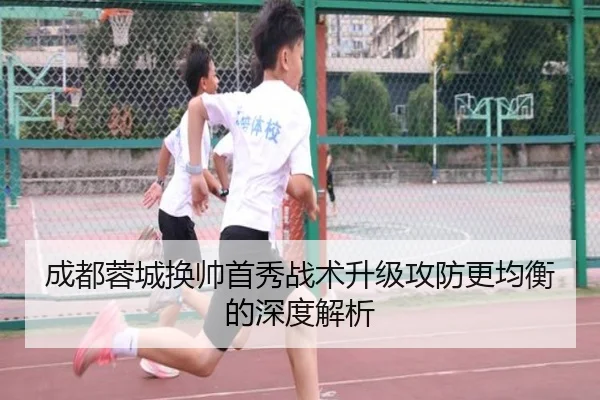 成都蓉城换帅首秀战术升级攻防更均衡的深度解析