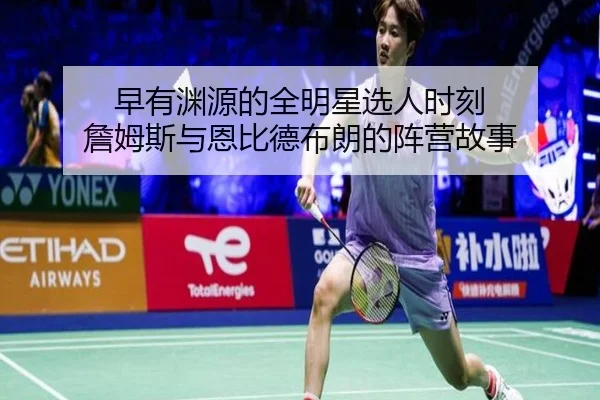早有渊源的全明星选人时刻 詹姆斯与恩比德布朗的阵营故事